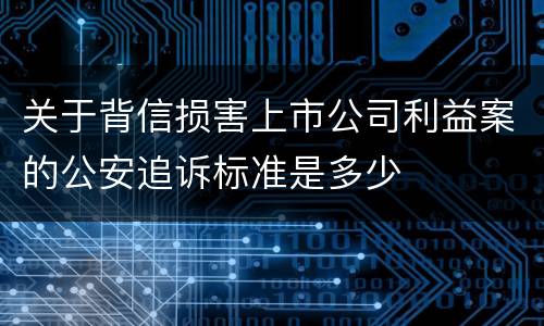 关于背信损害上市公司利益案的公安追诉标准是多少