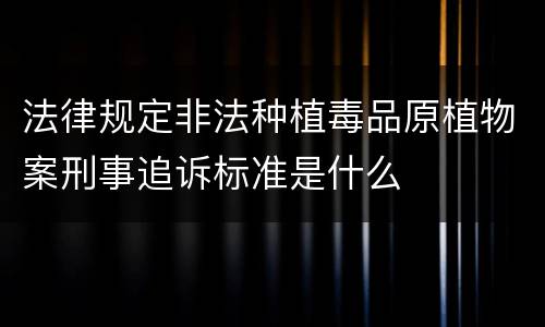 法律规定非法种植毒品原植物案刑事追诉标准是什么
