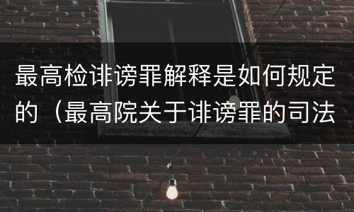 最高检诽谤罪解释是如何规定的（最高院关于诽谤罪的司法解释）