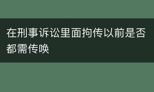 在刑事诉讼里面拘传以前是否都需传唤