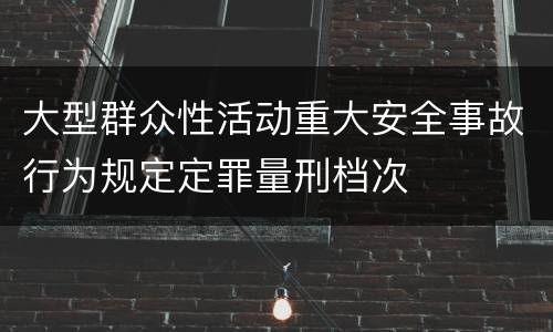 大型群众性活动重大安全事故行为规定定罪量刑档次