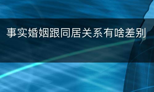 事实婚姻跟同居关系有啥差别