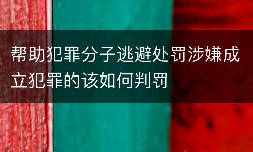 帮助犯罪分子逃避处罚涉嫌成立犯罪的该如何判罚