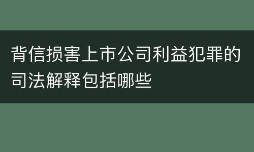 背信损害上市公司利益犯罪的司法解释包括哪些