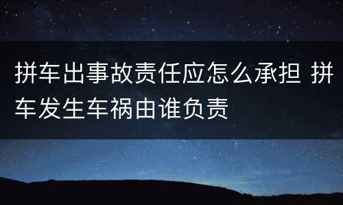 拼车出事故责任应怎么承担 拼车发生车祸由谁负责