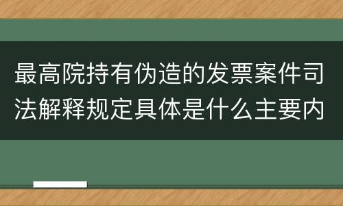 最高院持有伪造的发票案件司法解释规定具体是什么主要内容