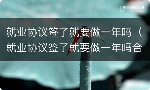 就业协议签了就要做一年吗（就业协议签了就要做一年吗合法吗）