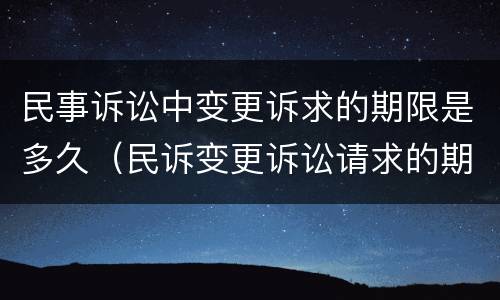 民事诉讼中变更诉求的期限是多久（民诉变更诉讼请求的期限）
