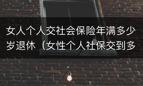 女人个人交社会保险年满多少岁退休（女性个人社保交到多少岁）