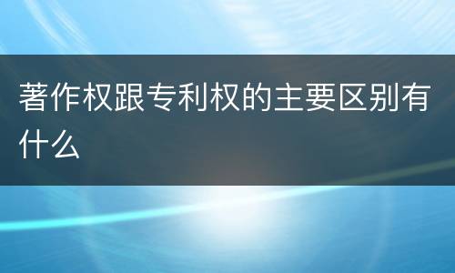 著作权跟专利权的主要区别有什么