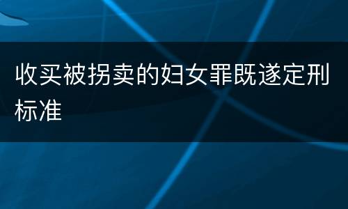 收买被拐卖的妇女罪既遂定刑标准