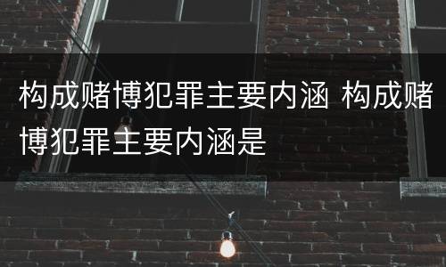 构成赌博犯罪主要内涵 构成赌博犯罪主要内涵是