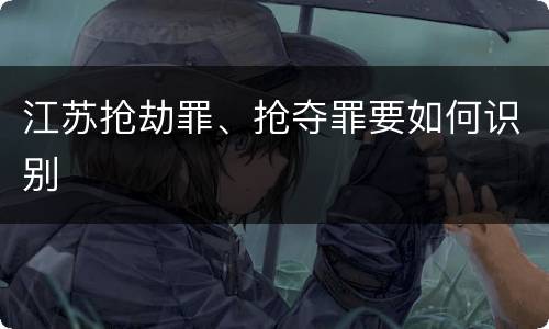 江苏抢劫罪、抢夺罪要如何识别