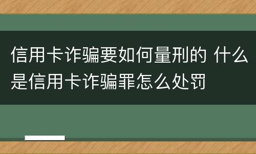 信用卡诈骗要如何量刑的 什么是信用卡诈骗罪怎么处罚