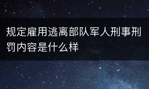 规定雇用逃离部队军人刑事刑罚内容是什么样
