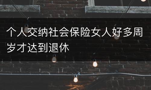 个人交纳社会保险女人好多周岁才达到退休