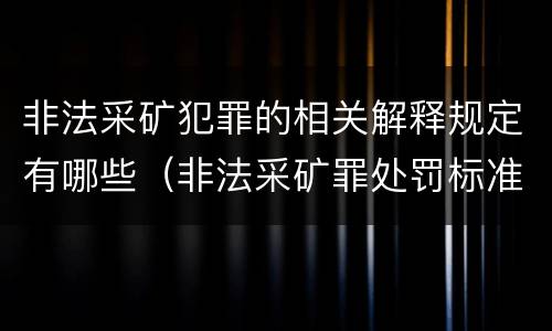 非法采矿犯罪的相关解释规定有哪些（非法采矿罪处罚标准）