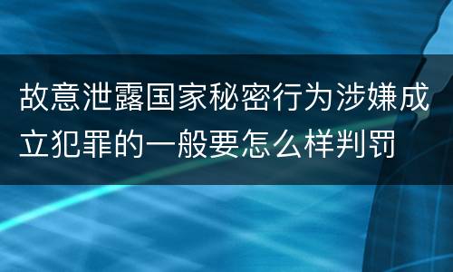 故意泄露国家秘密行为涉嫌成立犯罪的一般要怎么样判罚