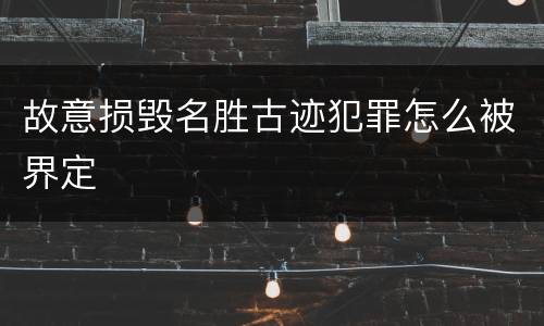 故意损毁名胜古迹犯罪怎么被界定