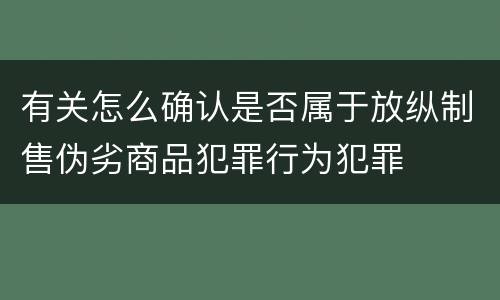 有关怎么确认是否属于放纵制售伪劣商品犯罪行为犯罪