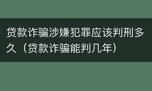 贷款诈骗涉嫌犯罪应该判刑多久（贷款诈骗能判几年）