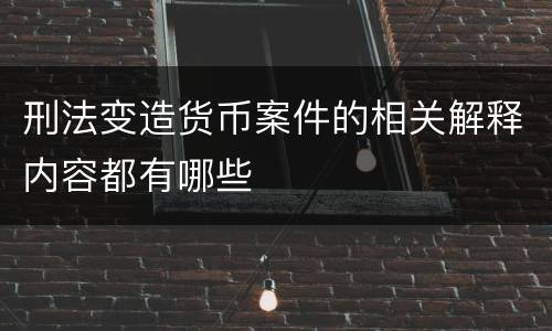 刑法变造货币案件的相关解释内容都有哪些