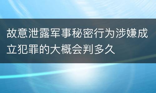 故意泄露军事秘密行为涉嫌成立犯罪的大概会判多久