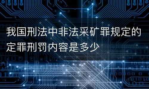 我国刑法中非法采矿罪规定的定罪刑罚内容是多少