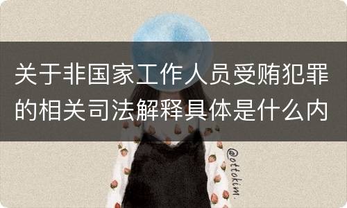 关于非国家工作人员受贿犯罪的相关司法解释具体是什么内容