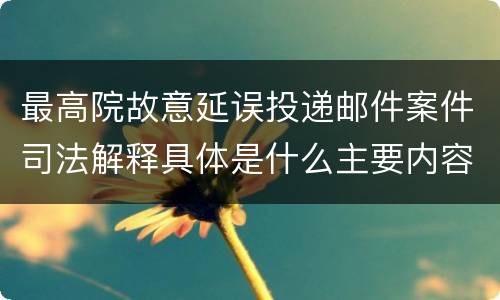 最高院故意延误投递邮件案件司法解释具体是什么主要内容