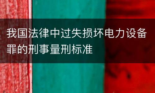 我国法律中过失损坏电力设备罪的刑事量刑标准