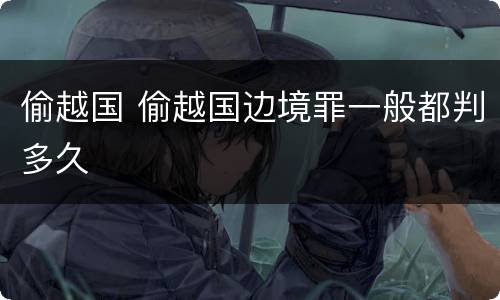 偷越国 偷越国边境罪一般都判多久