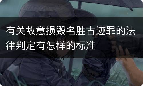 有关故意损毁名胜古迹罪的法律判定有怎样的标准