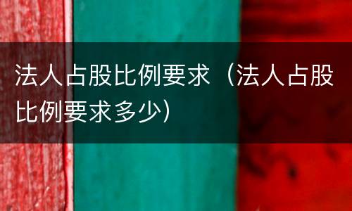 法人占股比例要求（法人占股比例要求多少）