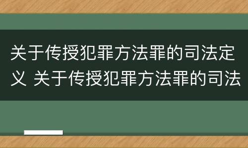 关于传授犯罪方法罪的司法定义 关于传授犯罪方法罪的司法定义有哪些