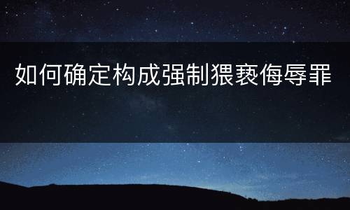 如何确定构成强制猥亵侮辱罪