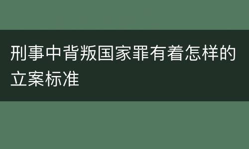 刑事中背叛国家罪有着怎样的立案标准