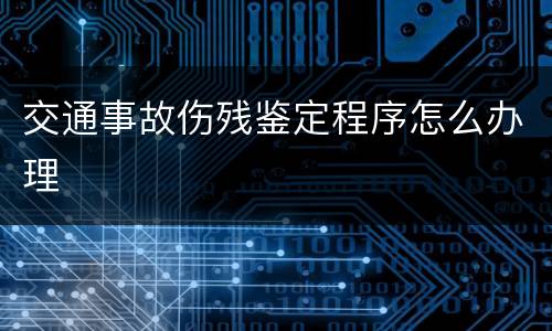 交通事故伤残鉴定程序怎么办理