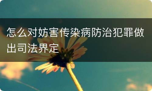 怎么对妨害传染病防治犯罪做出司法界定