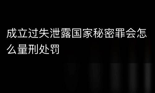 成立过失泄露国家秘密罪会怎么量刑处罚