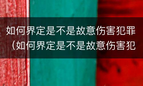 如何界定是不是故意伤害犯罪（如何界定是不是故意伤害犯罪案件）