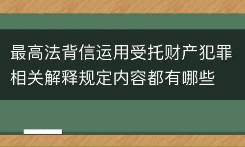 最高法背信运用受托财产犯罪相关解释规定内容都有哪些