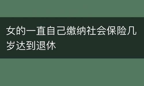 女的一直自己缴纳社会保险几岁达到退休
