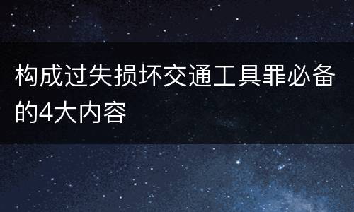 构成过失损坏交通工具罪必备的4大内容