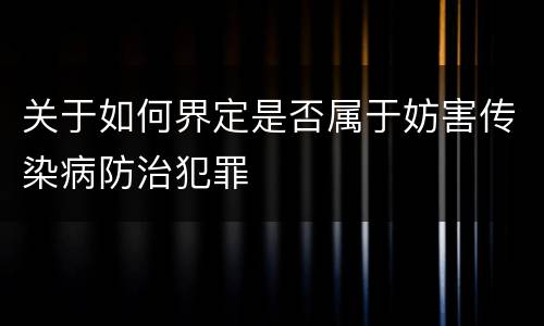 关于如何界定是否属于妨害传染病防治犯罪