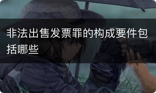非法出售发票罪的构成要件包括哪些