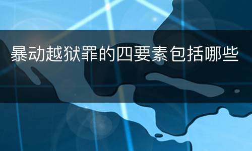 暴动越狱罪的四要素包括哪些