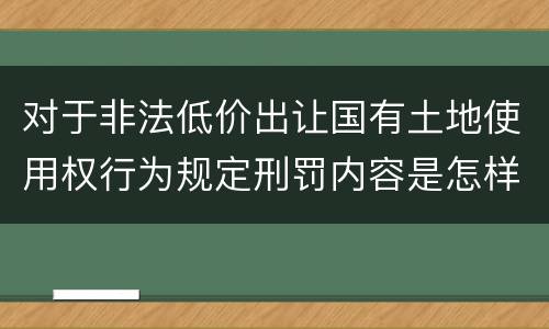 对于非法低价出让国有土地使用权行为规定刑罚内容是怎样