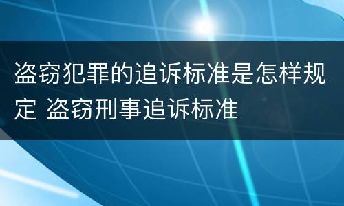 盗窃犯罪的追诉标准是怎样规定 盗窃刑事追诉标准