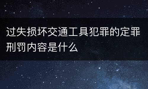 过失损坏交通工具犯罪的定罪刑罚内容是什么